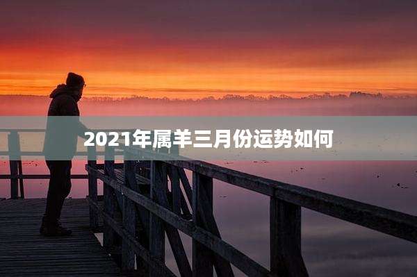 2021年属羊三月份运势如何