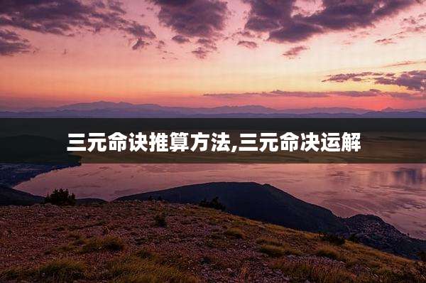 三元命诀推算方法,三元命决运解