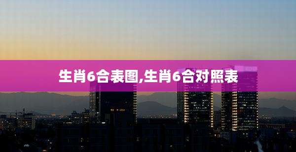 生肖6合表图,生肖6合对照表