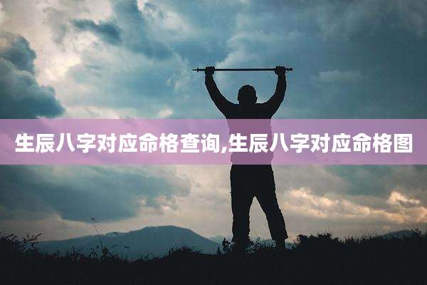 生辰八字对应命格查询,生辰八字对应命格图