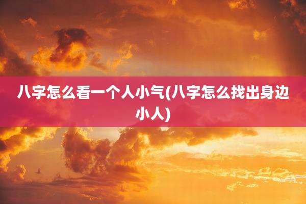 八字怎么看一个人小气(八字怎么找出身边小人)