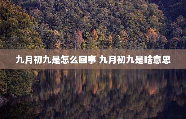 九月初九是怎么回事 九月初九是啥意思