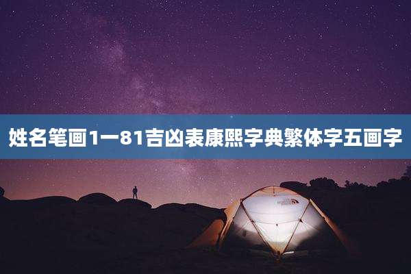 姓名笔画1一81吉凶表康熙字典繁体字五画字