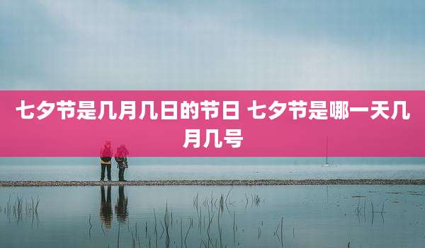 七夕节是几月几日的节日 七夕节是哪一天几月几号