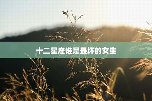 十二星座谁是最坏的女生