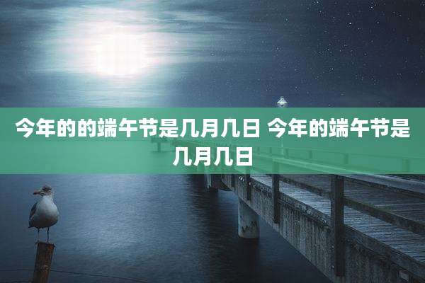 今年的的端午节是几月几日 今年的端午节是几月几日