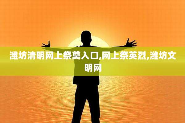 潍坊清明网上祭奠入口,网上祭英烈,潍坊文明网