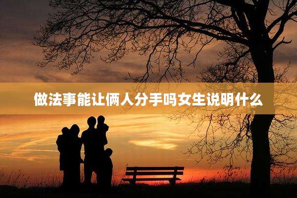 做法事能让俩人分手吗女生说明什么