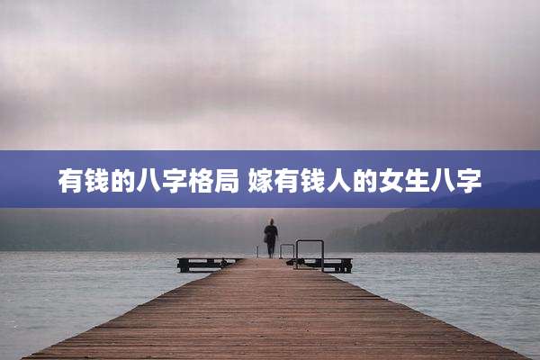 有钱的八字格局 嫁有钱人的女生八字