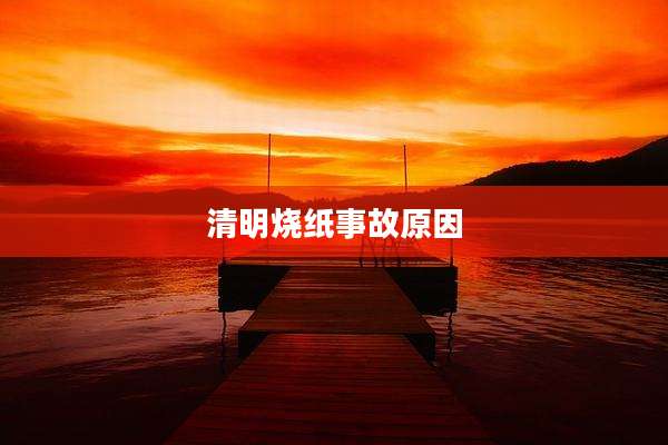 清明烧纸事故原因