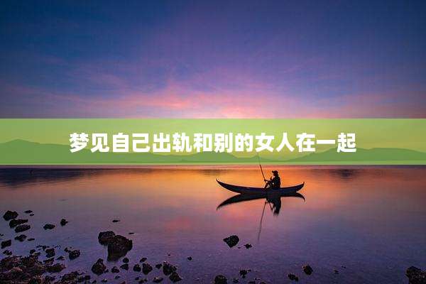 梦见自己出轨和别的女人在一起