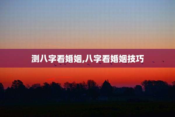 测八字看婚姻,八字看婚姻技巧