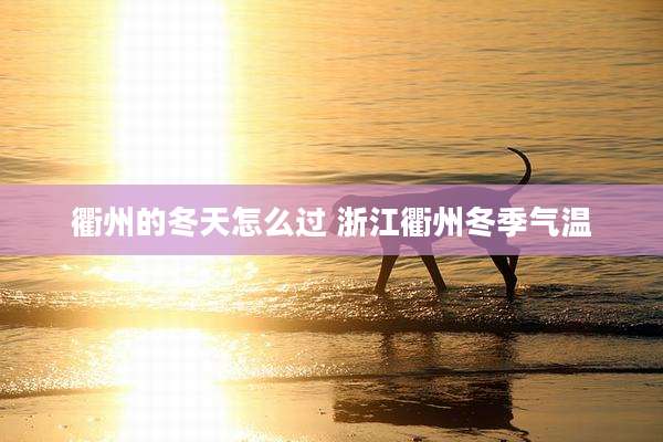 衢州的冬天怎么过 浙江衢州冬季气温