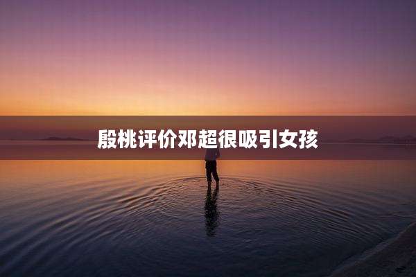殷桃评价邓超很吸引女孩