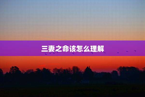 三妻之命该怎么理解