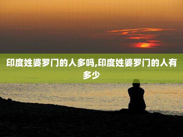 印度姓婆罗门的人多吗,印度姓婆罗门的人有多少