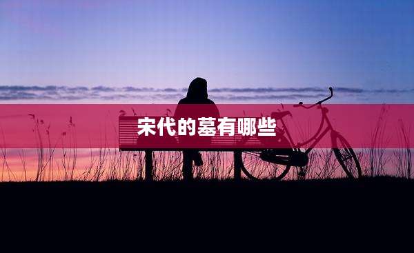 宋代的墓有哪些