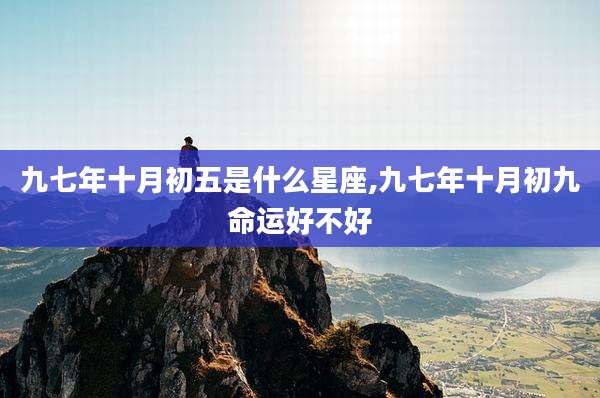 九七年十月初五是什么星座,九七年十月初九命运好不好