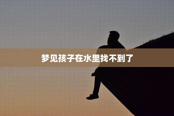 梦见孩子在水里找不到了