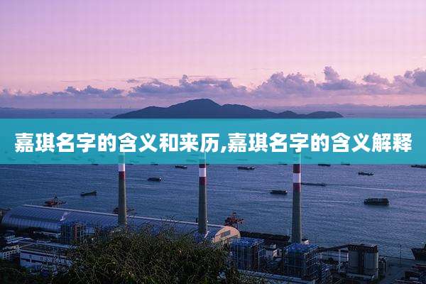嘉琪名字的含义和来历,嘉琪名字的含义解释