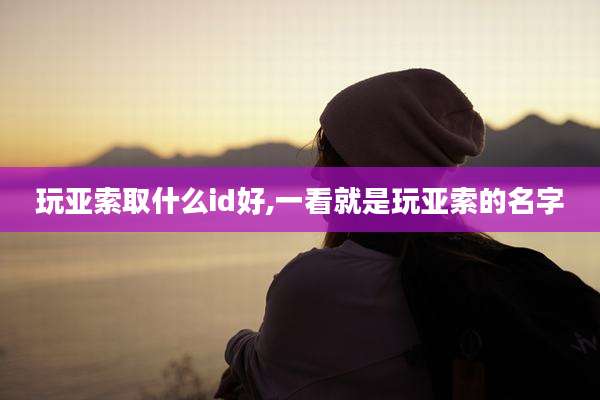 玩亚索取什么id好,一看就是玩亚索的名字