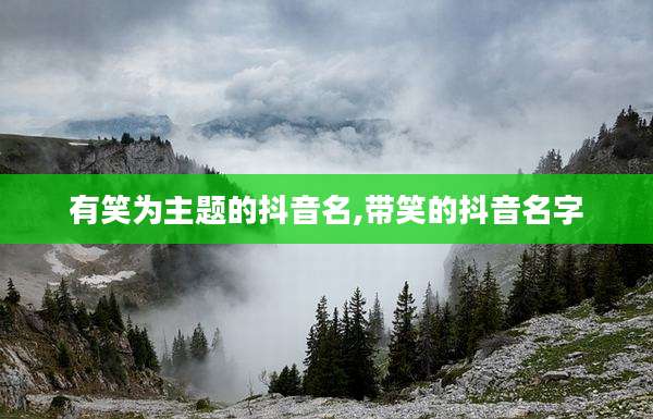 有笑为主题的抖音名,带笑的抖音名字