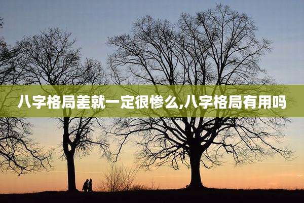 八字格局差就一定很惨么,八字格局有用吗
