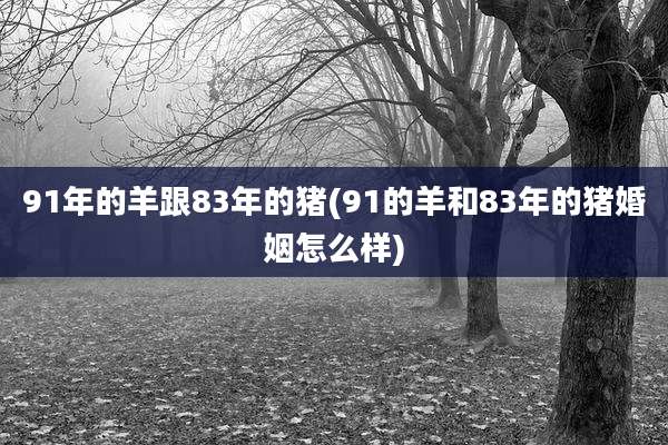 91年的羊跟83年的猪(91的羊和83年的猪婚姻怎么样)