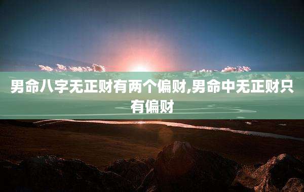 男命八字无正财有两个偏财,男命中无正财只有偏财