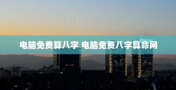 电脑免费算八字 电脑免费八字算命网