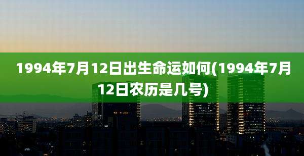 1994年7月12日出生命运如何(1994年7月12日农历是几号)
