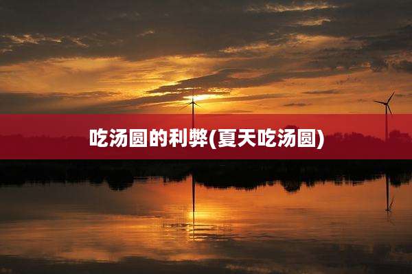 吃汤圆的利弊(夏天吃汤圆)