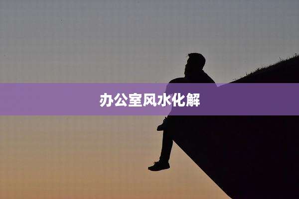 办公室风水化解