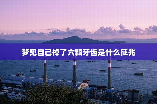 梦见自己掉了六颗牙齿是什么征兆