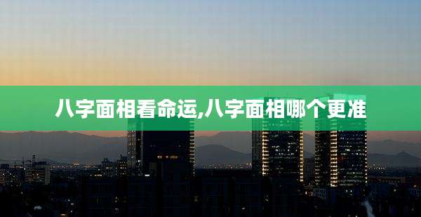 八字面相看命运,八字面相哪个更准