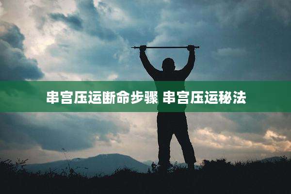 串宫压运断命步骤 串宫压运秘法