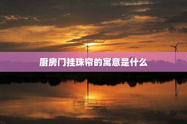 厨房门挂珠帘的寓意是什么