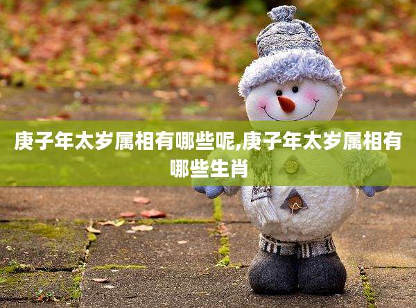 庚子年太岁属相有哪些呢,庚子年太岁属相有哪些生肖