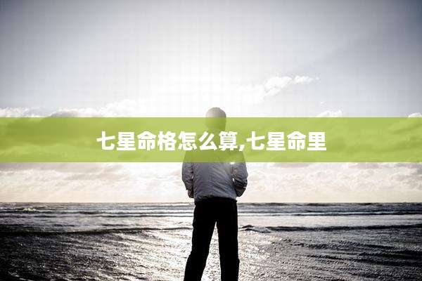 七星命格怎么算,七星命里