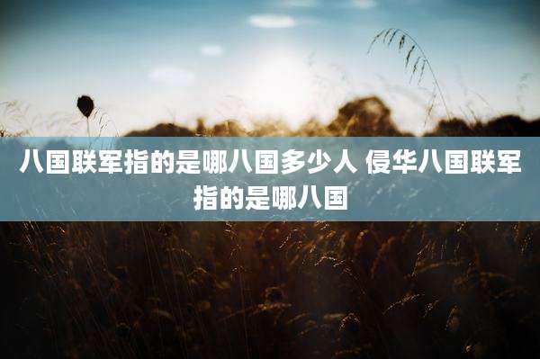 八国联军指的是哪八国多少人 侵华八国联军指的是哪八国