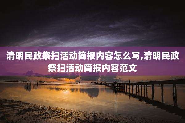 清明民政祭扫活动简报内容怎么写,清明民政祭扫活动简报内容范文