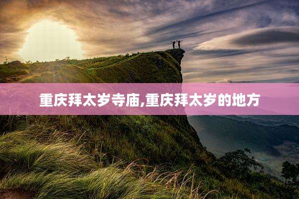 重庆拜太岁寺庙,重庆拜太岁的地方