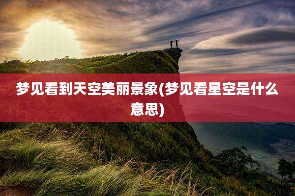 梦见看到天空美丽景象(梦见看星空是什么意思)