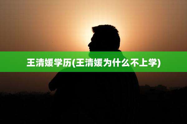 王清媛学历(王清媛为什么不上学)