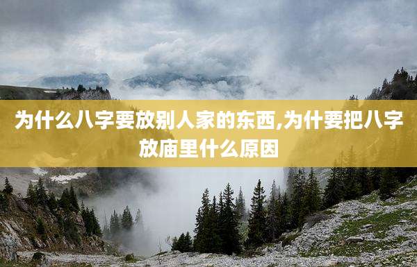 为什么八字要放别人家的东西,为什要把八字放庙里什么原因