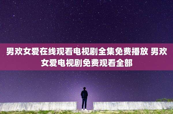 男欢女爱在线观看电视剧全集免费播放 男欢女爱电视剧免费观看全部