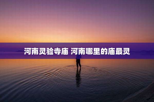 河南灵验寺庙 河南哪里的庙最灵