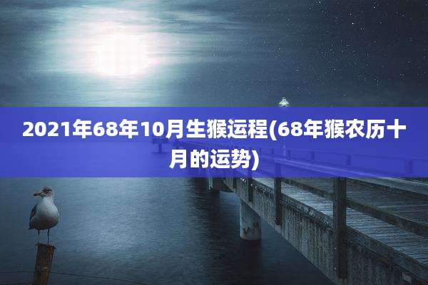 2021年68年10月生猴运程(68年猴农历十月的运势)