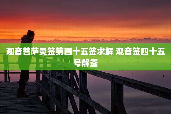 观音菩萨灵签第四十五签求解 观音签四十五号解签