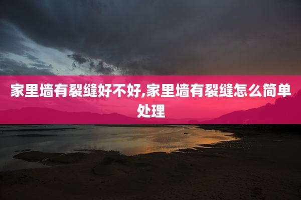 家里墙有裂缝好不好,家里墙有裂缝怎么简单处理